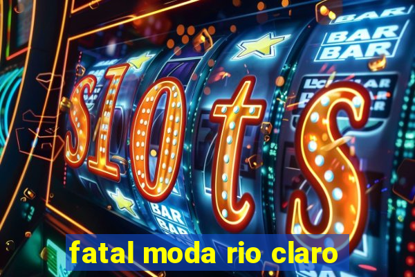 fatal moda rio claro